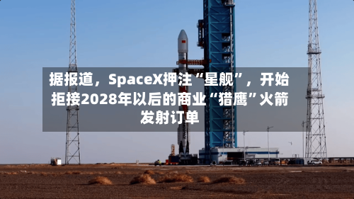 据报道，SpaceX押注“星舰”，开始拒接2028年以后的商业“猎鹰”火箭发射订单-第2张图片