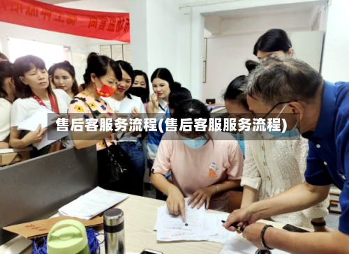 售后客服务流程(售后客服服务流程)-第2张图片