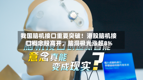 我国脑机接口重要突破！港股脑机接口概念股高开，脑洞极光涨超8%-第1张图片