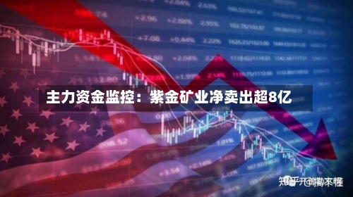 主力资金监控:紫金矿业净卖出超8亿
