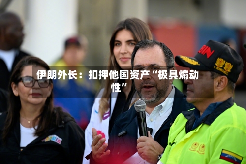 伊朗外长：扣押他国资产“极具煽动性”-第2张图片