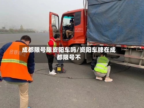 成都限号限资阳车吗/资阳车牌在成都限号不