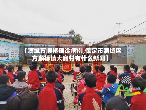 【满城方顺桥确诊病例,保定市满城区方顺桥镇大赛村有什么新闻】-第2张图片