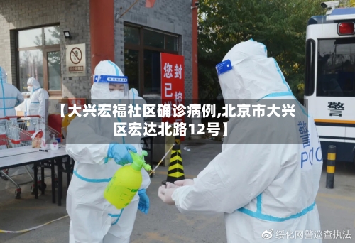 【大兴宏福社区确诊病例,北京市大兴区宏达北路12号】