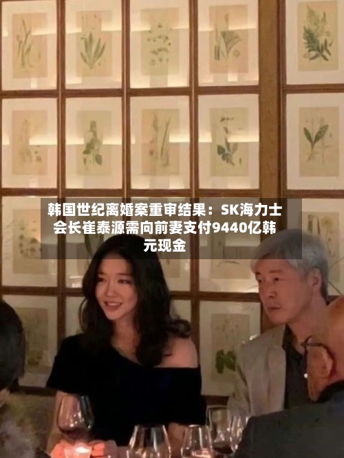 韩国世纪离婚案重审结果:SK海力士会长崔泰源需向前妻支付9440亿韩元现金