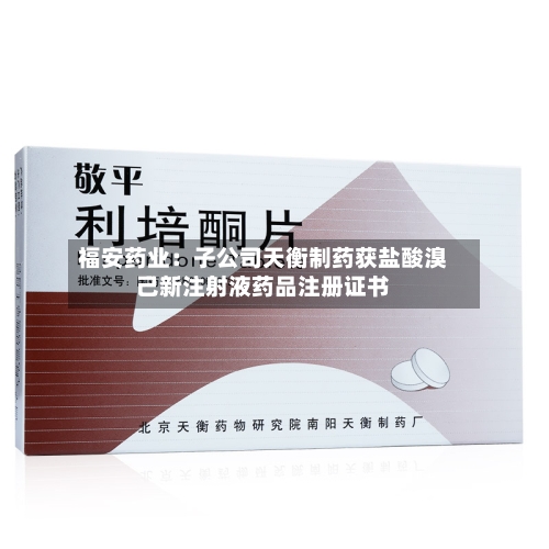 福安药业:子公司天衡制药获盐酸溴己新注射液药品注册证书