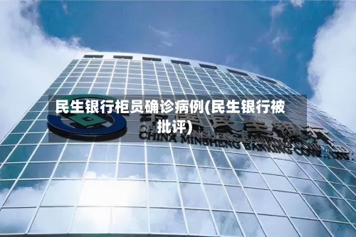 民生银行柜员确诊病例(民生银行被批评)