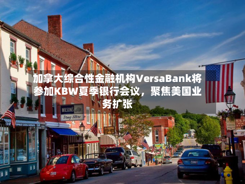 加拿大综合性金融机构VersaBank将参加KBW夏季银行会议,聚焦美国业务扩张