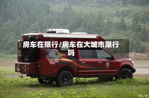 房车在限行/房车在大城市限行吗-第2张图片