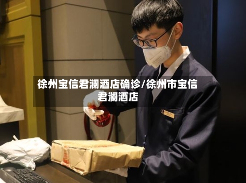 徐州宝信君澜酒店确诊/徐州市宝信君澜酒店-第3张图片