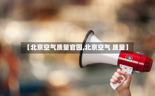 【北京空气质量官园,北京空气 质量】