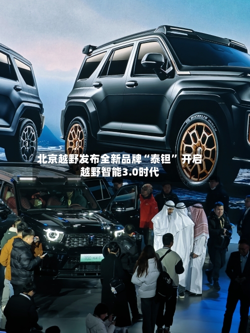 北京越野发布全新品牌“泰钽	” 开启越野智能3.0时代-第2张图片