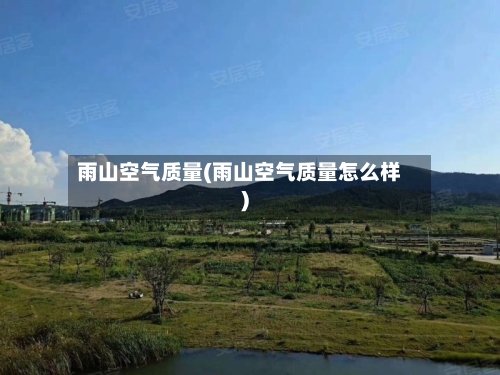 雨山空气质量(雨山空气质量怎么样)