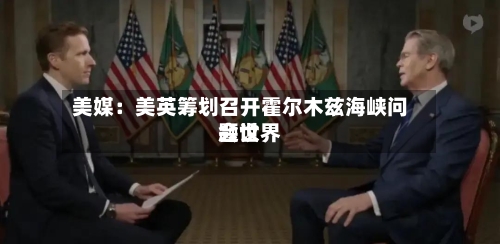 美媒:美英筹划召开霍尔木兹海峡问题世界
会议-第2张图片