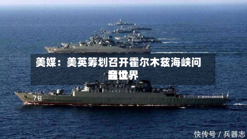 美媒：美英筹划召开霍尔木兹海峡问题世界会议