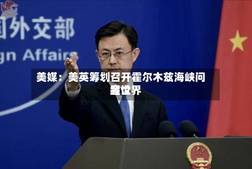 美媒:美英筹划召开霍尔木兹海峡问题世界
会议-第3张图片