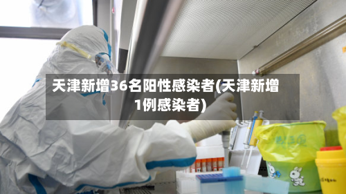 天津新增36名阳性感染者(天津新增1例感染者)-第2张图片