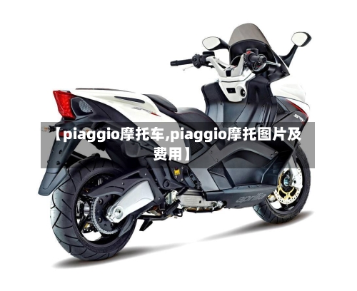 【piaggio摩托车,piaggio摩托图片及费用】