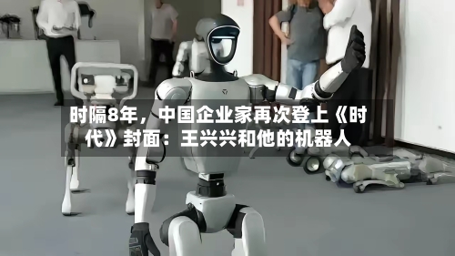 时隔8年，中国企业家再次登上《时代》封面：王兴兴和他的机器人-第2张图片