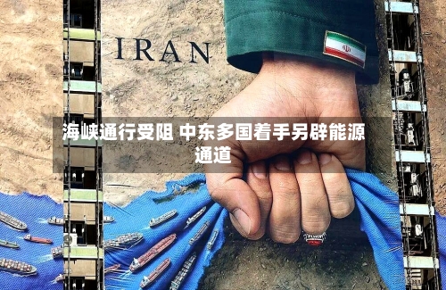 海峡通行受阻 中东多国着手另辟能源通道