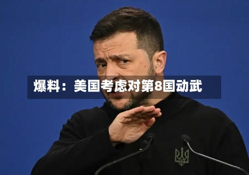 爆料:美国考虑对第8国动武-第3张图片