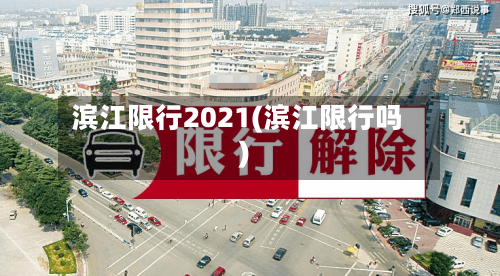 滨江限行2021(滨江限行吗)-第2张图片