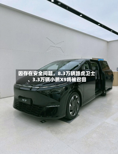 因存在安全问题，8.3万辆路虎卫士	、3.3万辆小鹏X9将被召回-第2张图片