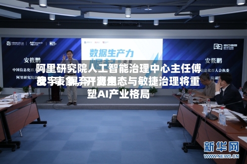 阿里研究院人工智能治理中心主任傅宏宇：摒弃“费用战	”表象，开源生态与敏捷治理将重塑AI产业格局-第2张图片