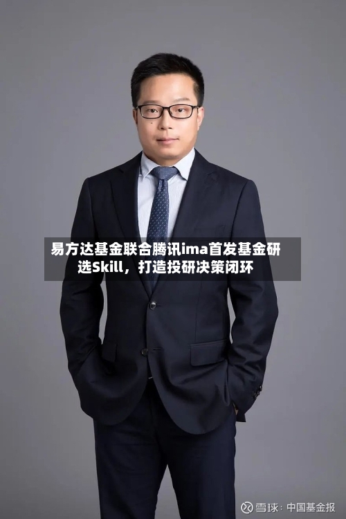 易方达基金联合腾讯ima首发基金研选Skill,打造投研决策闭环