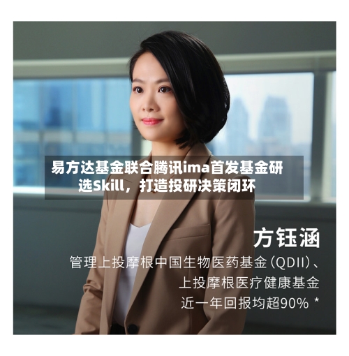 易方达基金联合腾讯ima首发基金研选Skill	，打造投研决策闭环-第2张图片
