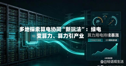 多地探索算电协同“新玩法”：绿电变算力、算力引产业-第3张图片