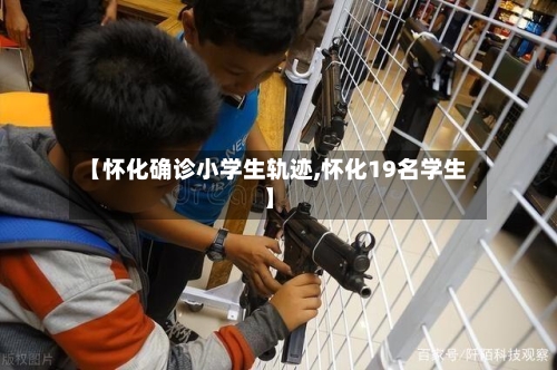 【怀化确诊小学生轨迹,怀化19名学生】