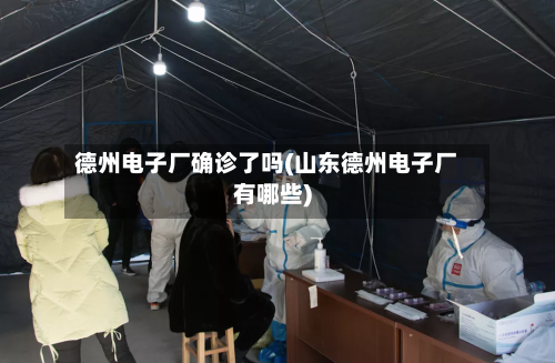 德州电子厂确诊了吗(山东德州电子厂有哪些)