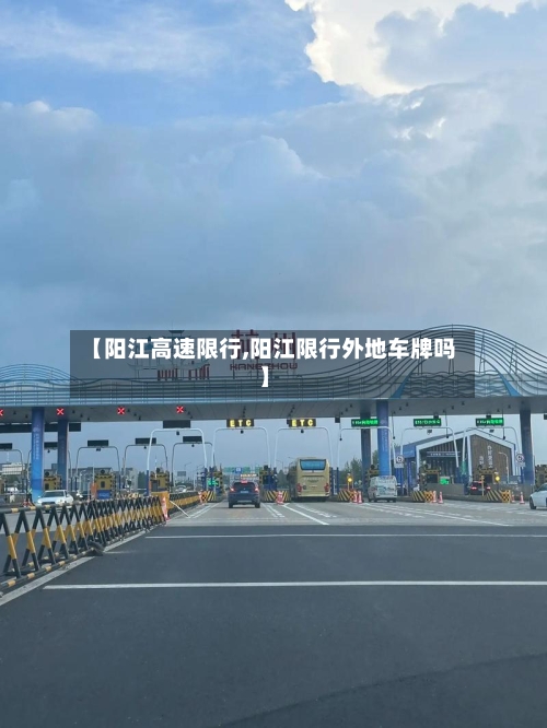 【阳江高速限行,阳江限行外地车牌吗】-第3张图片