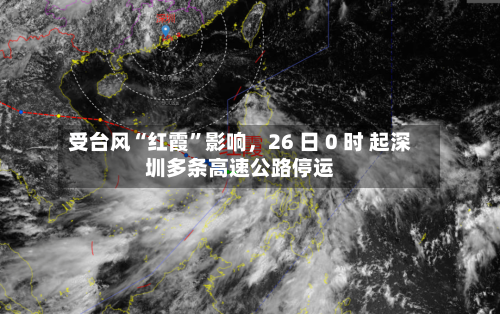 受台风“红霞”影响,26 日 0 时 起深圳多条高速公路停运