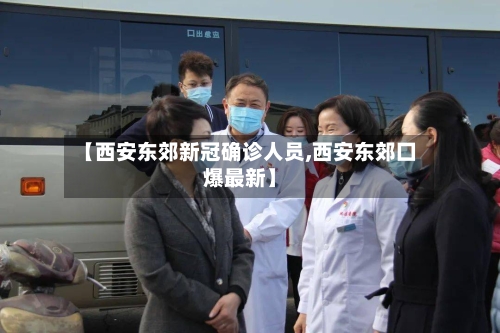【西安东郊新冠确诊人员,西安东郊囗爆最新】
