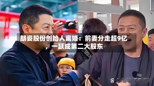 朗姿股份创始人离婚：前妻分走超9亿	，一跃成第二大股东-第1张图片