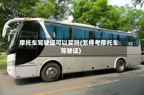 摩托车驾驶证可以买吗(怎样考摩托车驾驶证)