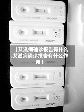【艾滋病确诊报告有什么,艾滋病确诊报告有什么作用】