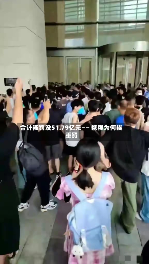 合计被罚没51.79亿元—— 携程为何挨重罚