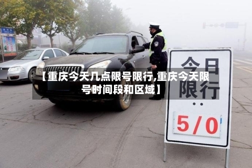 【重庆今天几点限号限行,重庆今天限号时间段和区域】