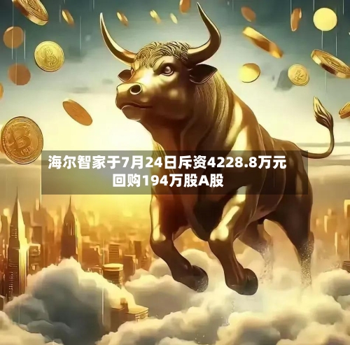 海尔智家于7月24日斥资4228.8万元回购194万股A股-第2张图片