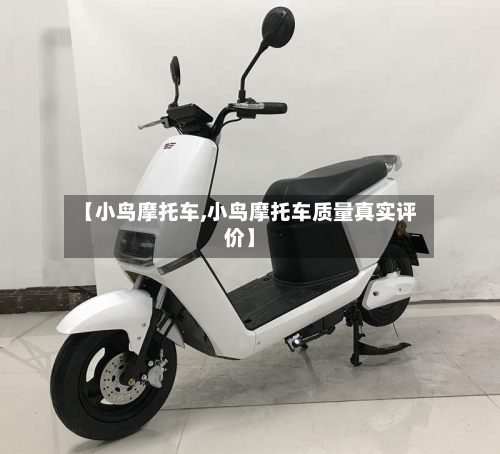 【小鸟摩托车,小鸟摩托车质量真实评价】