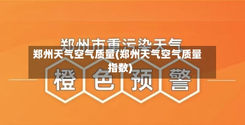 郑州天气空气质量(郑州天气空气质量指数)