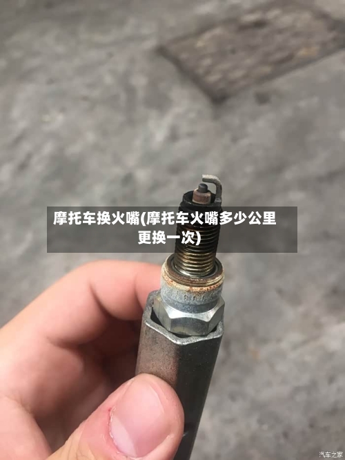 摩托车换火嘴(摩托车火嘴多少公里更换一次)-第2张图片
