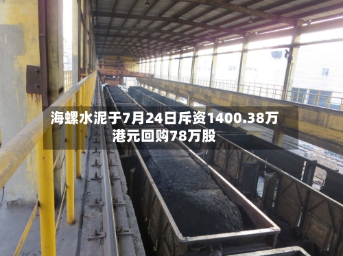 海螺水泥于7月24日斥资1400.38万港元回购78万股-第1张图片