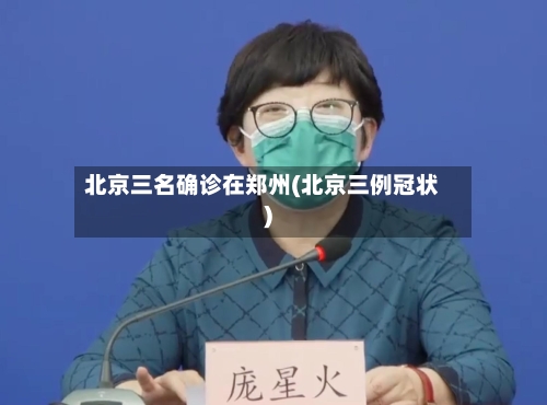 北京三名确诊在郑州(北京三例冠状)