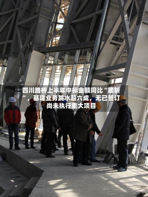 四川路桥上半年中标金额同比“腰斩”，基建业务跳水超六成，无已签订尚未执行重大项目-第2张图片