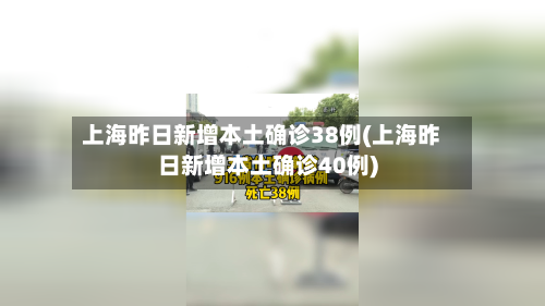 上海昨日新增本土确诊38例(上海昨日新增本土确诊40例)