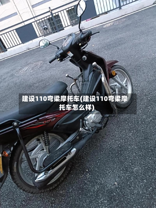 建设110弯梁摩托车(建设110弯梁摩托车怎么样)-第3张图片